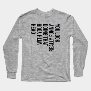 You Look Really Funny Doing That - Black Text Long Sleeve T-Shirt